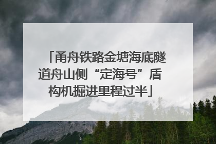 甬舟铁路金塘海底隧道舟山侧“定海号”盾构机掘进里程过半